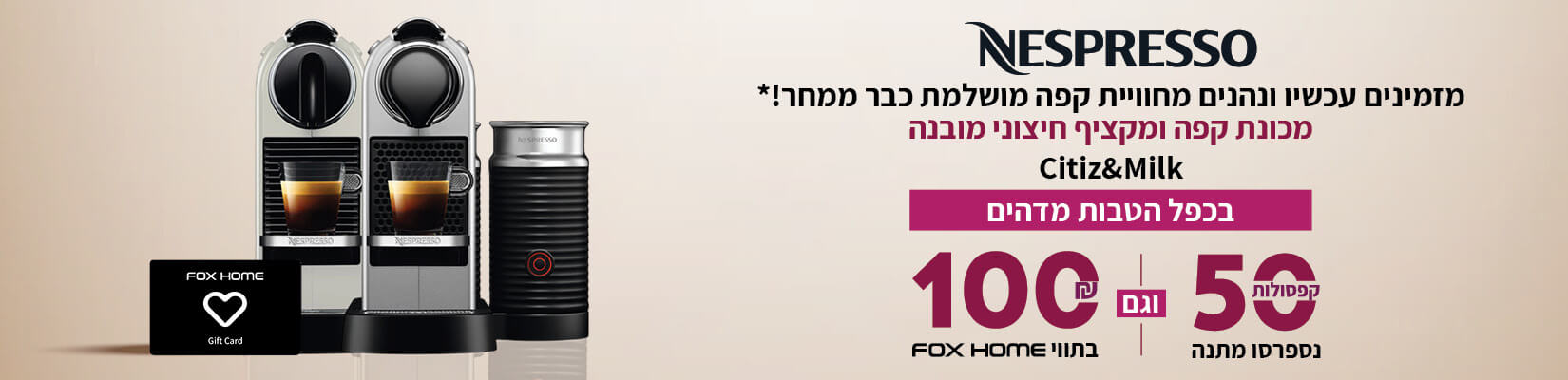 מזמינים עכשיו מכונת קפה ומקציף חיצוני מובנה ונהנים מ50 קפסולות מתנה וג0 100 ש"ח תווי FOX HOME 