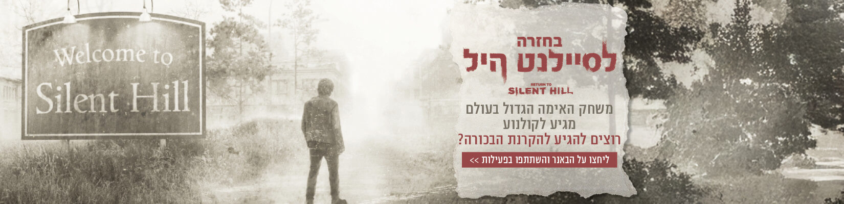בחזרה לסיילנט היל - משחק האימה הגדול בעולם מגיע לקולנוע, רוצים להגיע לבכורה? לחצו על הבאנר