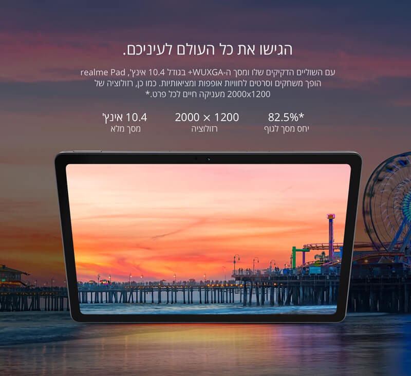 הגישו את כל העולם לעיניכם. עם השוליים הדקיקים שלו ומסך ה-WUXGA+ בגודל 10.4 אינץ', realme Pad הופך משחקים וסרטים לחוויות אופפות ומציאותיות. כמו כן, רזולוציה של 2000x1200 מעניקה חיים לכל פרט.*  10.4 אינץ' מסך מלא  2000x1000 רזולוציה  82.5%* יחס מסך לגוף  * WUXGA זה סוג של רזולוציית תצוגה (Widescreen Ultra Extended Graphis Array)