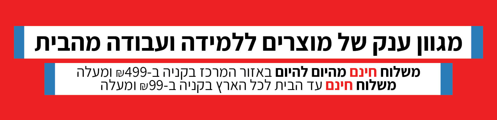 עובדים ולומדים מהבית! מגוון ענק של מוצרים ללמידה ועבודה מהבית! עם משלוח מהיום להיום חינם מעל 499 ש"ח ומשלוח מהיר חינם ברכישה מעל 99 ש"ח